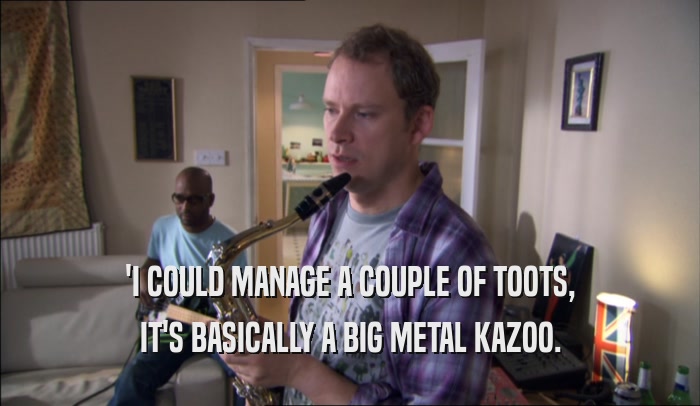 'I COULD MANAGE A COUPLE OF TOOTS, IT'S BASICALLY A BIG METAL KAZOO. 