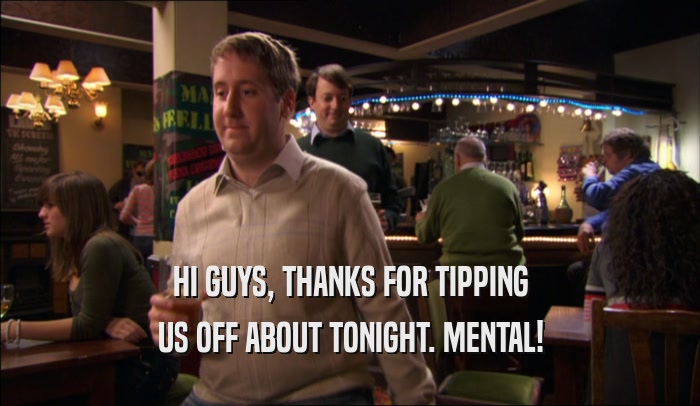 HI GUYS, THANKS FOR TIPPING US OFF ABOUT TONIGHT. MENTAL! 