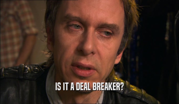 IS IT A DEAL BREAKER?  