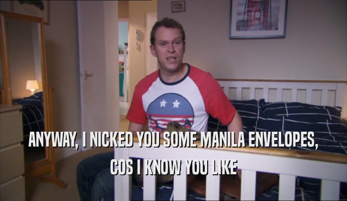 ANYWAY, I NICKED YOU SOME MANILA ENVELOPES, COS I KNOW YOU LIKE 