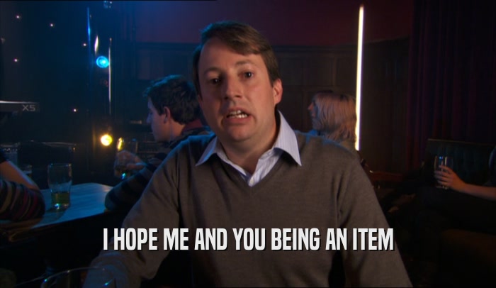 I HOPE ME AND YOU BEING AN ITEM  