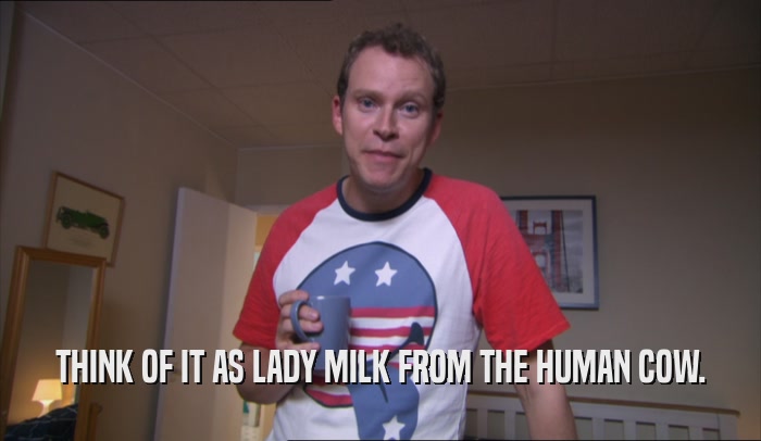 THINK OF IT AS LADY MILK FROM THE HUMAN COW.  