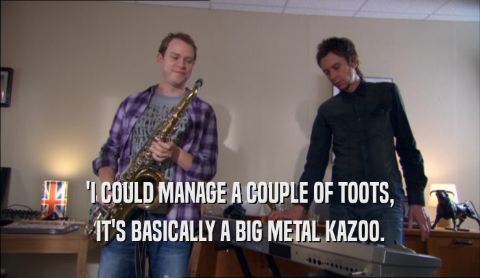 'I COULD MANAGE A COUPLE OF TOOTS, IT'S BASICALLY A BIG METAL KAZOO. 