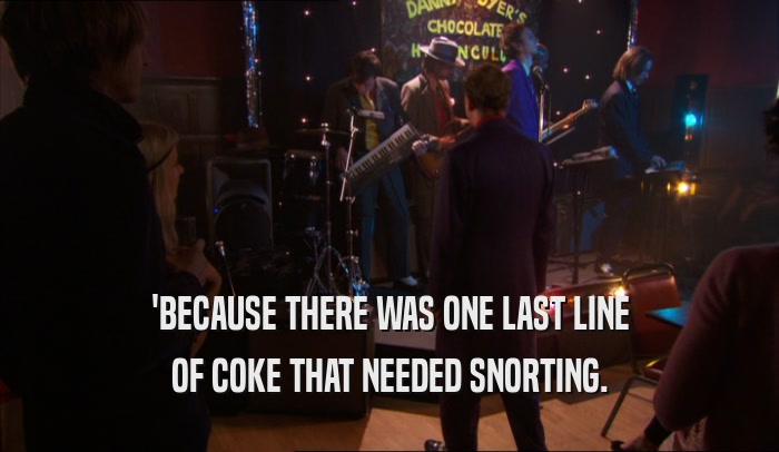 'BECAUSE THERE WAS ONE LAST LINE OF COKE THAT NEEDED SNORTING. 