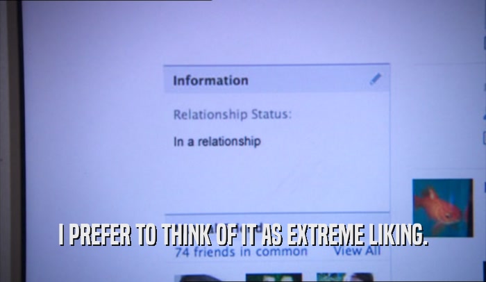 I PREFER TO THINK OF IT AS EXTREME LIKING.  