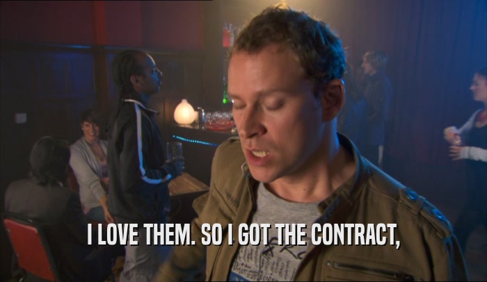 I LOVE THEM. SO I GOT THE CONTRACT,  