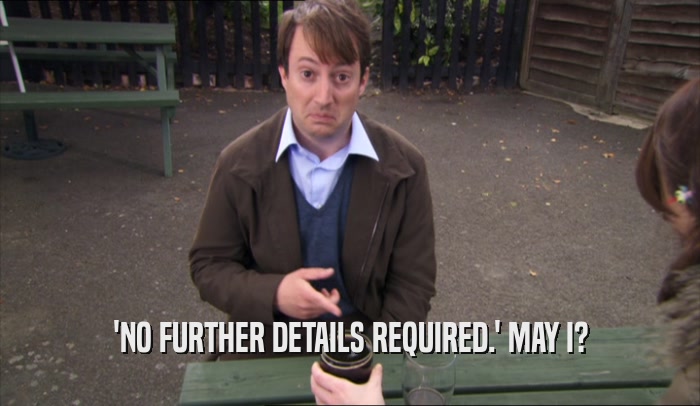 'NO FURTHER DETAILS REQUIRED.' MAY I?  