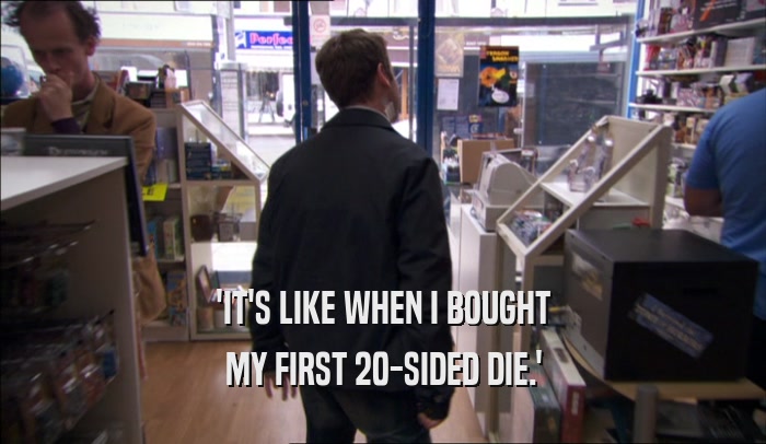 'IT'S LIKE WHEN I BOUGHT MY FIRST 20-SIDED DIE.' 