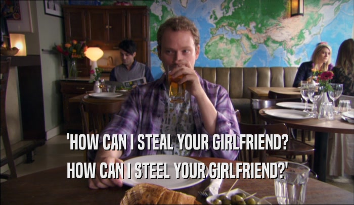 'HOW CAN I STEAL YOUR GIRLFRIEND? HOW CAN I STEEL YOUR GIRLFRIEND?' 