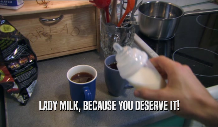 LADY MILK, BECAUSE YOU DESERVE IT!  