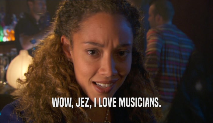 WOW, JEZ, I LOVE MUSICIANS.  