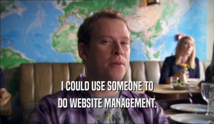 I COULD USE SOMEONE TO DO WEBSITE MANAGEMENT. 