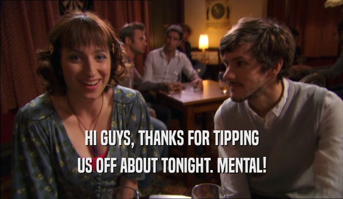 HI GUYS, THANKS FOR TIPPING US OFF ABOUT TONIGHT. MENTAL! 