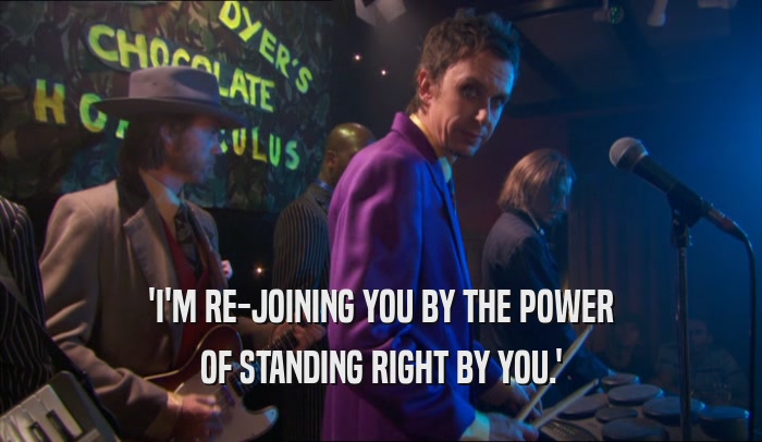'I'M RE-JOINING YOU BY THE POWER OF STANDING RIGHT BY YOU.' 