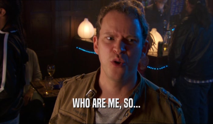 WHO ARE ME, SO...  