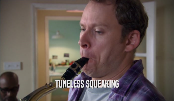 TUNELESS SQUEAKING  