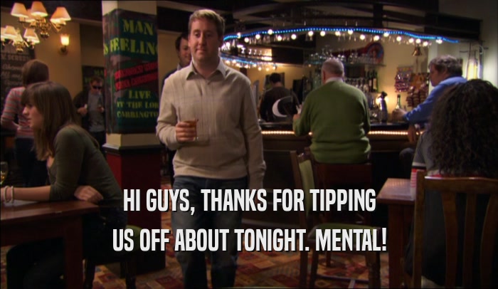HI GUYS, THANKS FOR TIPPING US OFF ABOUT TONIGHT. MENTAL! 