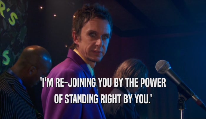 'I'M RE-JOINING YOU BY THE POWER OF STANDING RIGHT BY YOU.' 