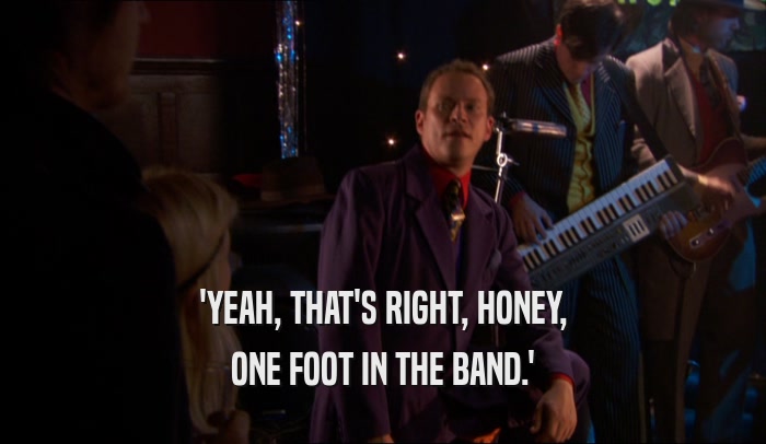 'YEAH, THAT'S RIGHT, HONEY, ONE FOOT IN THE BAND.' 
