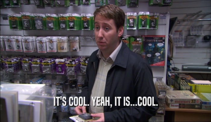 IT'S COOL. YEAH, IT IS...COOL.  