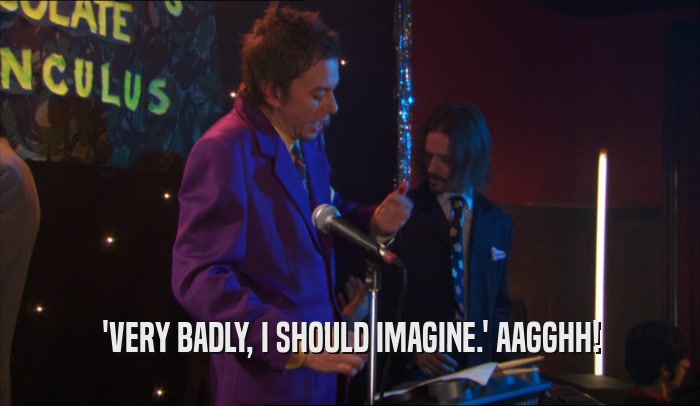 'VERY BADLY, I SHOULD IMAGINE.' AAGGHH!  
