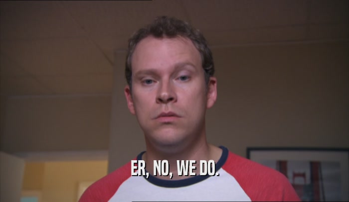 ER, NO, WE DO.  