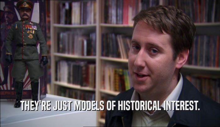 THEY'RE JUST MODELS OF HISTORICAL INTEREST.  