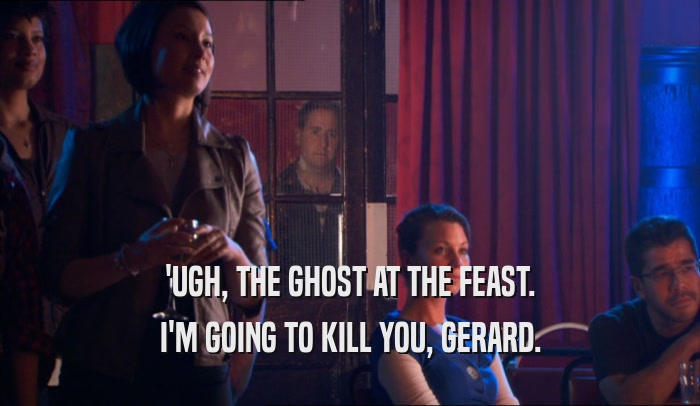 'UGH, THE GHOST AT THE FEAST. I'M GOING TO KILL YOU, GERARD. 