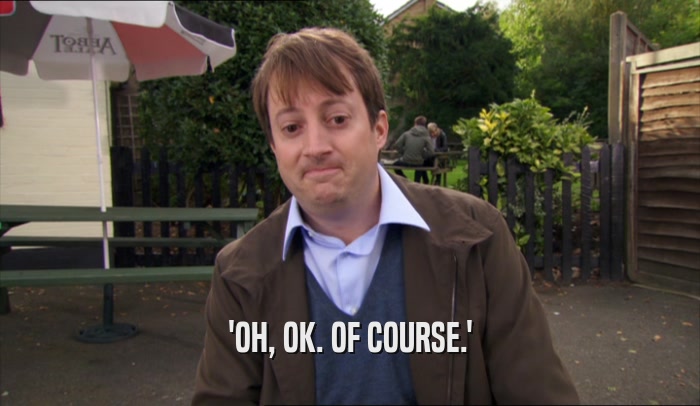 'OH, OK. OF COURSE.'  