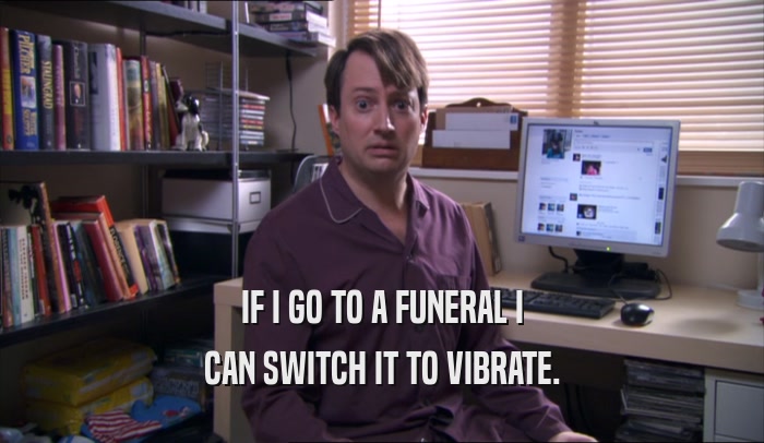 IF I GO TO A FUNERAL I CAN SWITCH IT TO VIBRATE. 