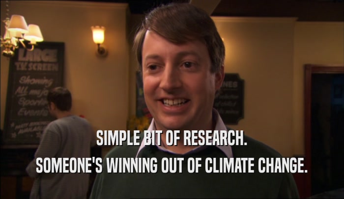 SIMPLE BIT OF RESEARCH. SOMEONE'S WINNING OUT OF CLIMATE CHANGE. 