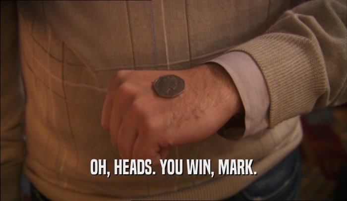 OH, HEADS. YOU WIN, MARK.  