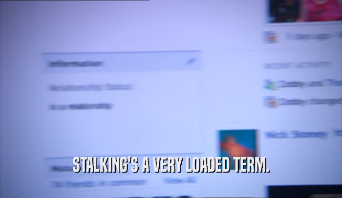 STALKING'S A VERY LOADED TERM.  