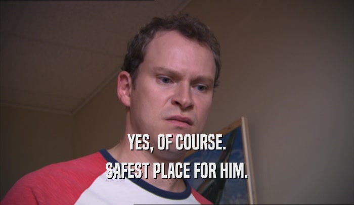 YES, OF COURSE. SAFEST PLACE FOR HIM. 
