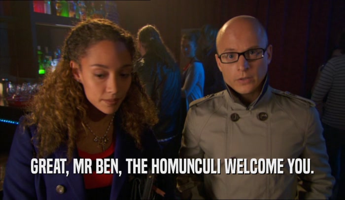 GREAT, MR BEN, THE HOMUNCULI WELCOME YOU.  
