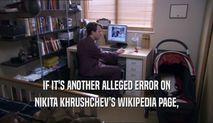IF IT'S ANOTHER ALLEGED ERROR ON NIKITA KHRUSHCHEV'S WIKIPEDIA PAGE, 