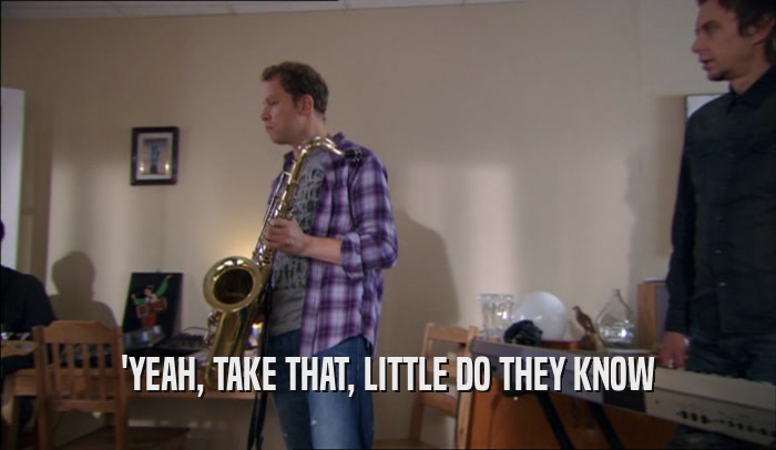 'YEAH, TAKE THAT, LITTLE DO THEY KNOW  