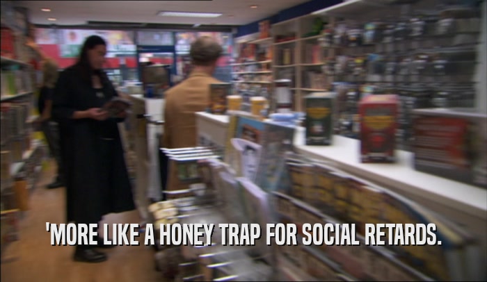 'MORE LIKE A HONEY TRAP FOR SOCIAL RETARDS.  