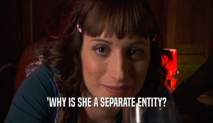 'WHY IS SHE A SEPARATE ENTITY?  