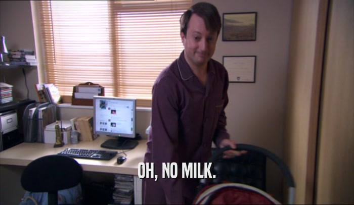 OH, NO MILK.  
