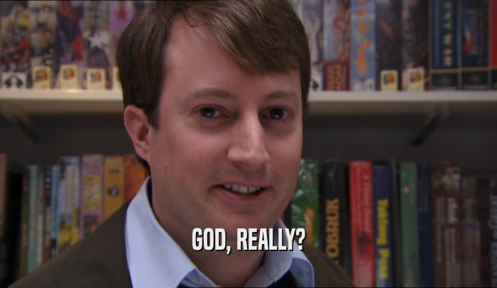 GOD, REALLY?  