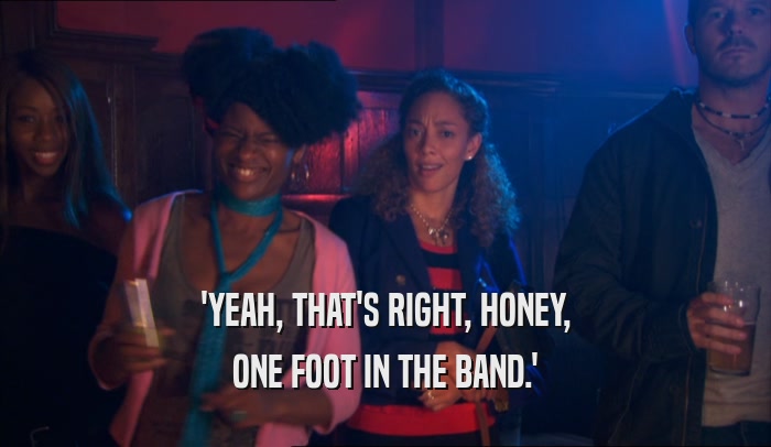 'YEAH, THAT'S RIGHT, HONEY, ONE FOOT IN THE BAND.' 