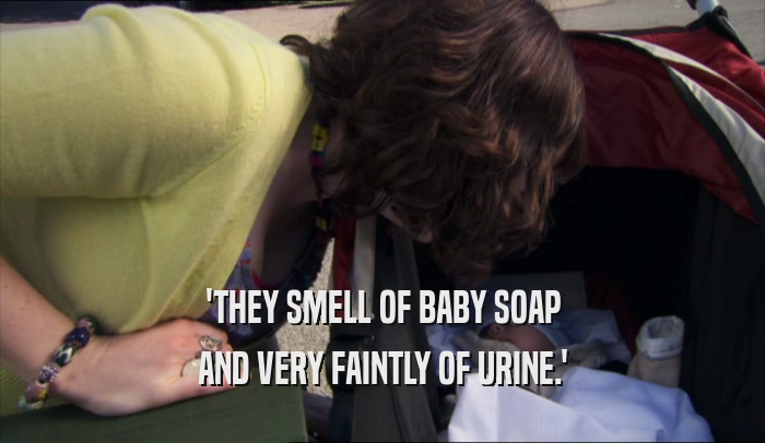 'THEY SMELL OF BABY SOAP AND VERY FAINTLY OF URINE.' 