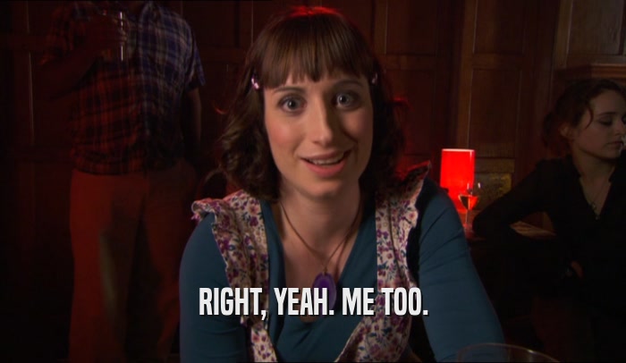 RIGHT, YEAH. ME TOO.  