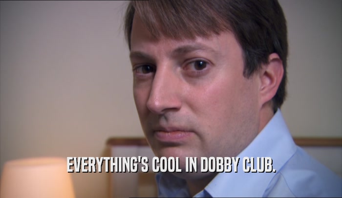 EVERYTHING'S COOL IN DOBBY CLUB.  