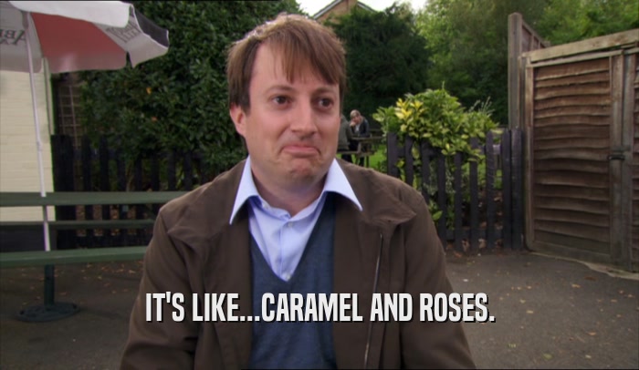 IT'S LIKE...CARAMEL AND ROSES.  