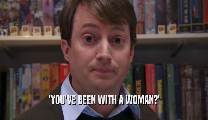'YOU'VE BEEN WITH A WOMAN?'  