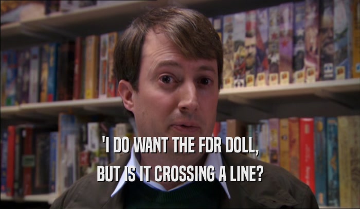 'I DO WANT THE FDR DOLL, BUT IS IT CROSSING A LINE? 