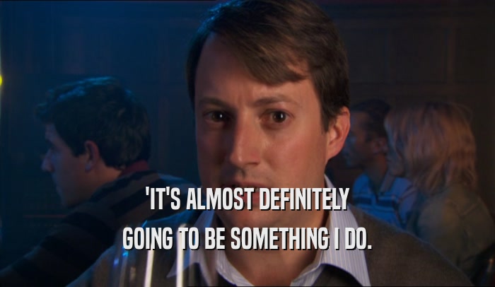 'IT'S ALMOST DEFINITELY GOING TO BE SOMETHING I DO. 