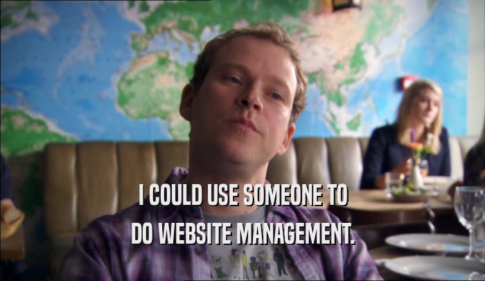 I COULD USE SOMEONE TO DO WEBSITE MANAGEMENT. 